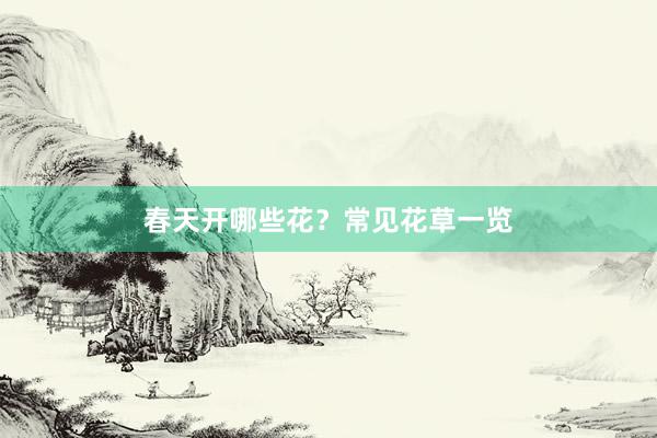 春天开哪些花？常见花草一览