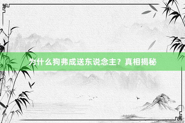 为什么狗弗成送东说念主？真相揭秘