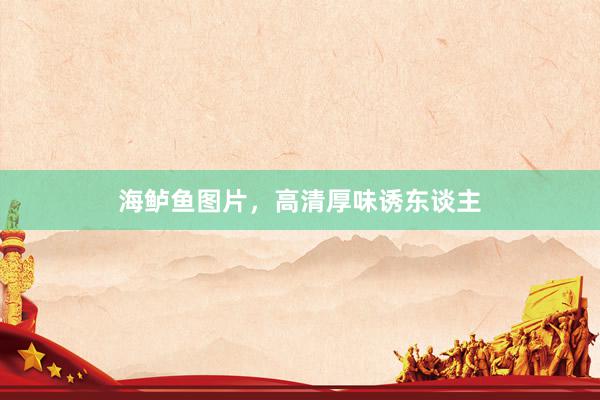 海鲈鱼图片，高清厚味诱东谈主